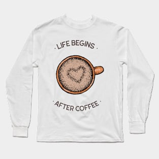 coffee, life begins after coffee, coffee lover, coffee addict Long Sleeve T-Shirt